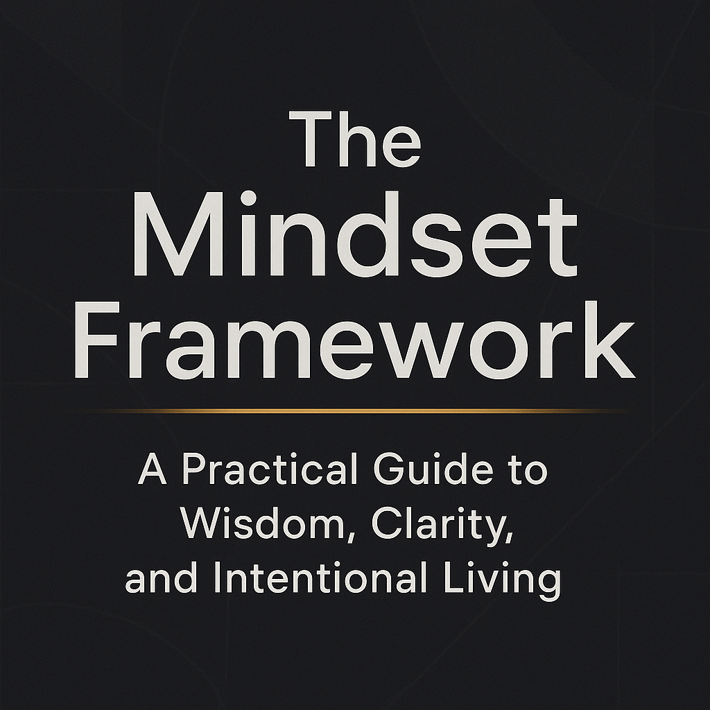 The Mindset Framework: A Practical Guide to Wisdom, Clarity, and Intentional Living